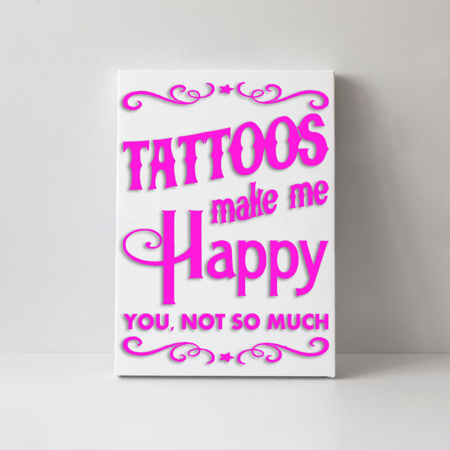Tattoos Make Me Happy You Not So Much - CANVAS