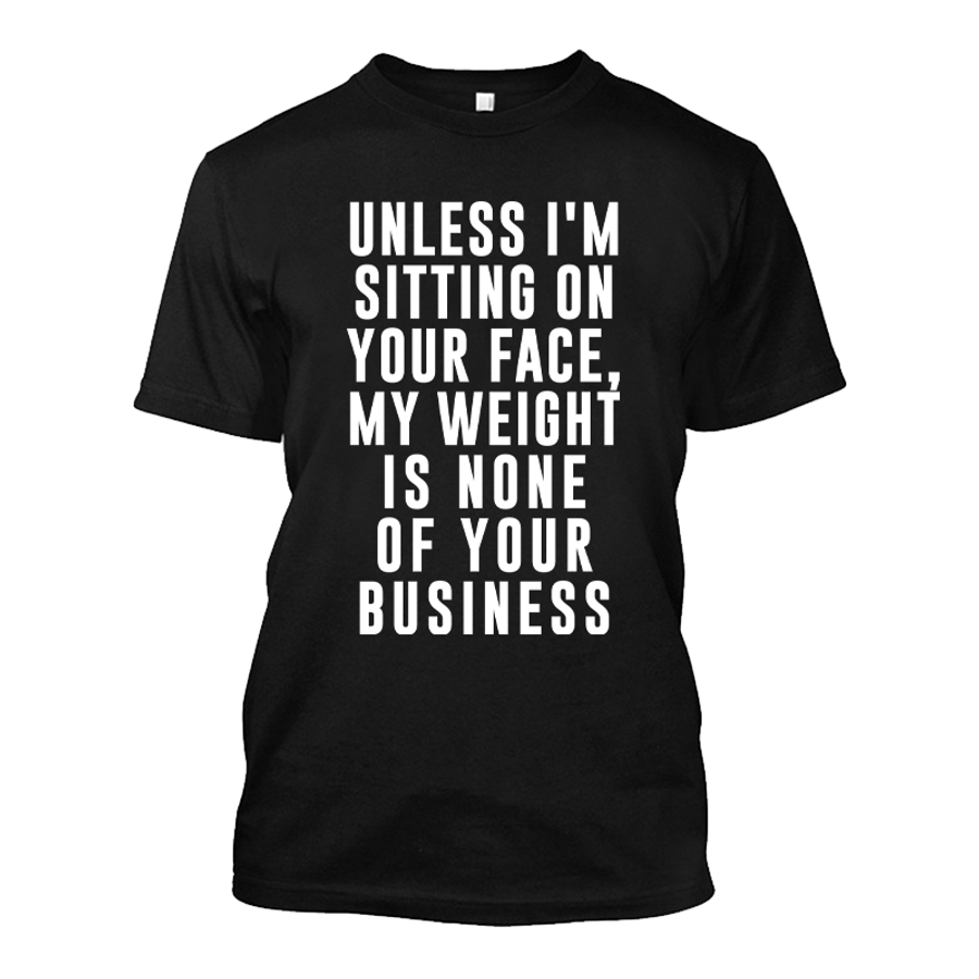 Men's Unless I'm Sitting On Your Face My Weight Is None Of Your Business - Tshirt