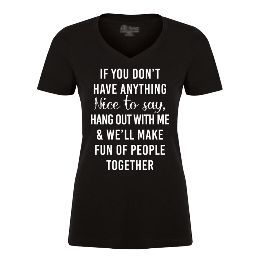 Women's If You Don't Have Anything Nice To Say Hang Out With Me & We'll Make Fun Of People Together - Tshirt