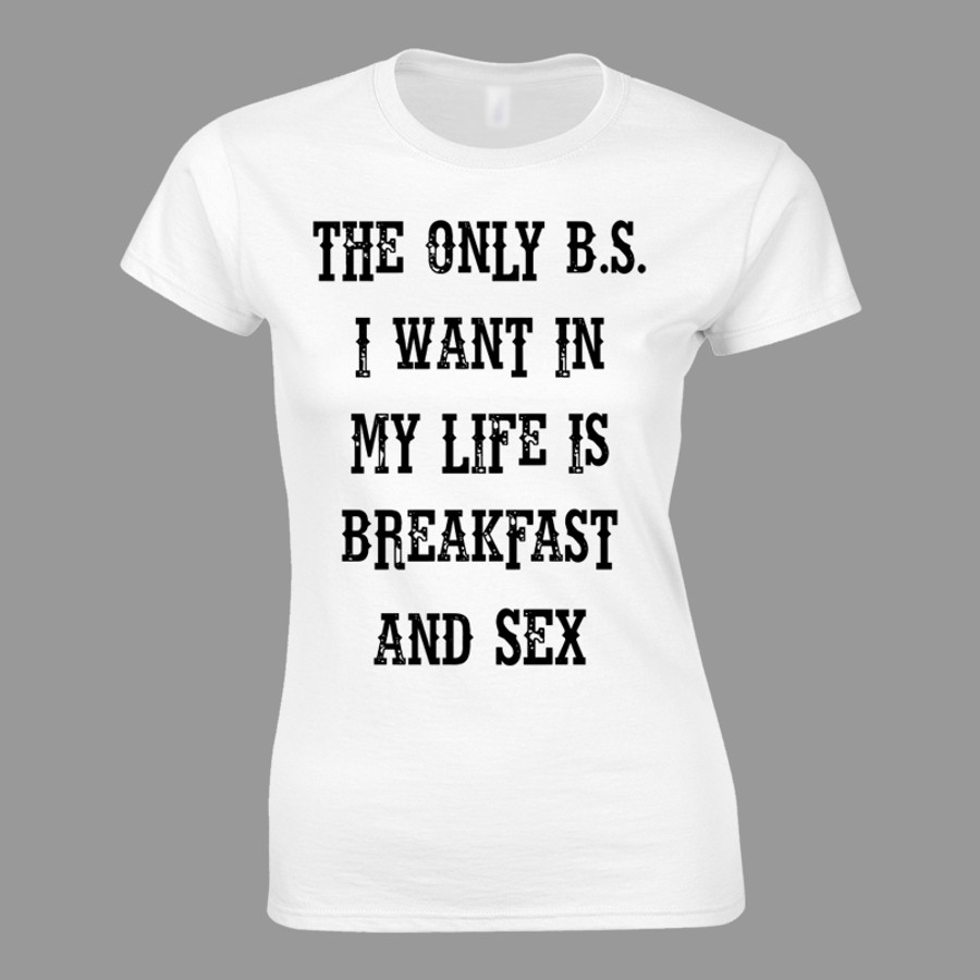 Women's THE ONLY B.S. I WANT IN MY LIFE IS BREAKFAST AND SEX - Tshirt (White)