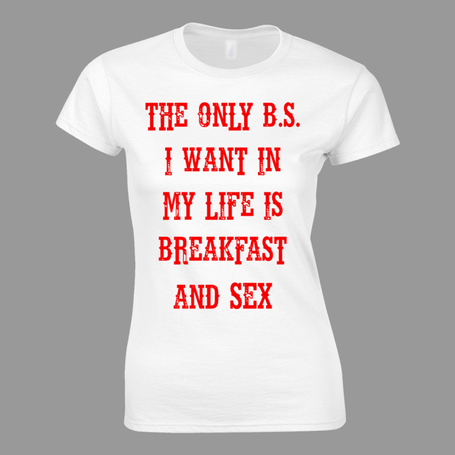 Women's THE ONLY B.S. I WANT IN MY LIFE IS BREAKFAST AND SEX - Tshirt (White)