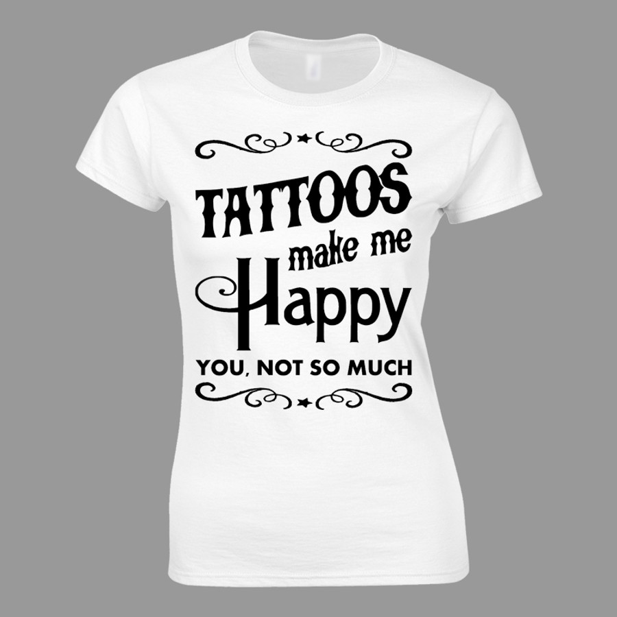 Women's Tattoos Make Me Happy You Not So Much - Tshirt White