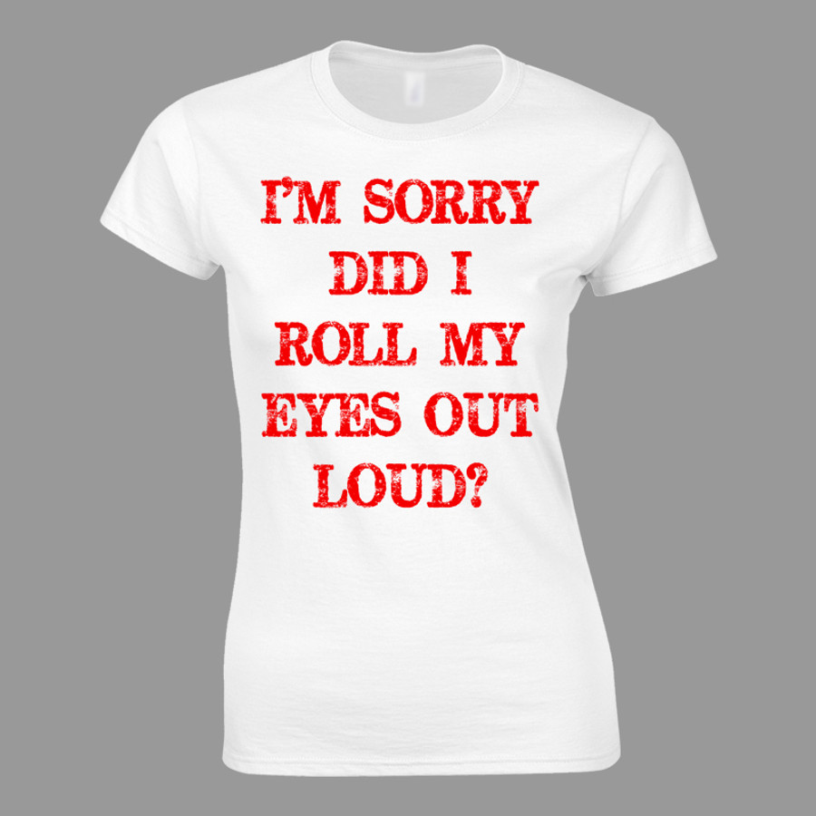 Women's I’M SORRY DID I ROLL MY EYES OUT LOUD? - Tshirt White