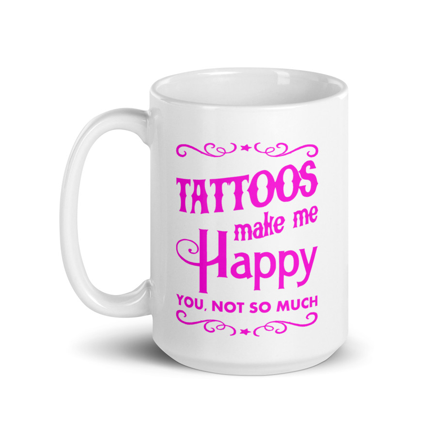 Tattoos Make Me Happy You Not So Much - White Glossy Mug (Pink Print)