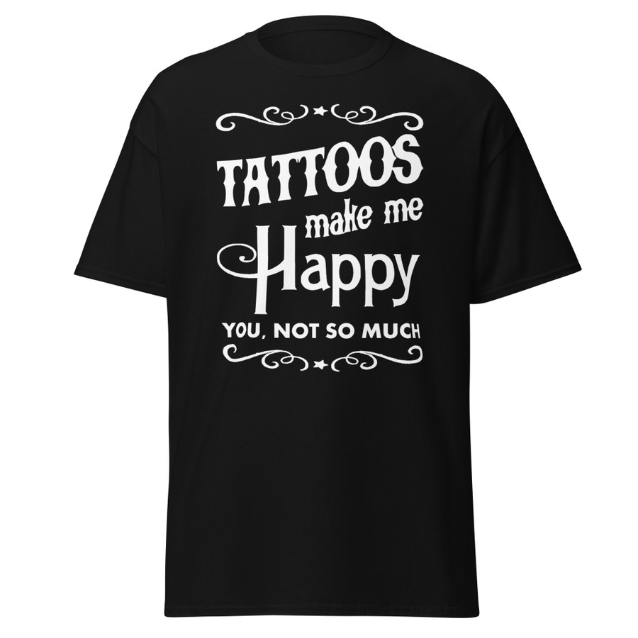 Unisex Tattoos Make Me Happy You Not So Much - Shirt (White Print)