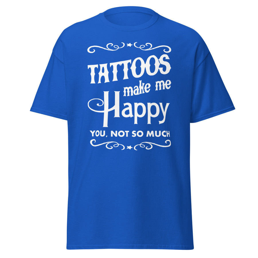 Unisex Tattoos Make Me Happy You Not So Much - Shirt (White Print)