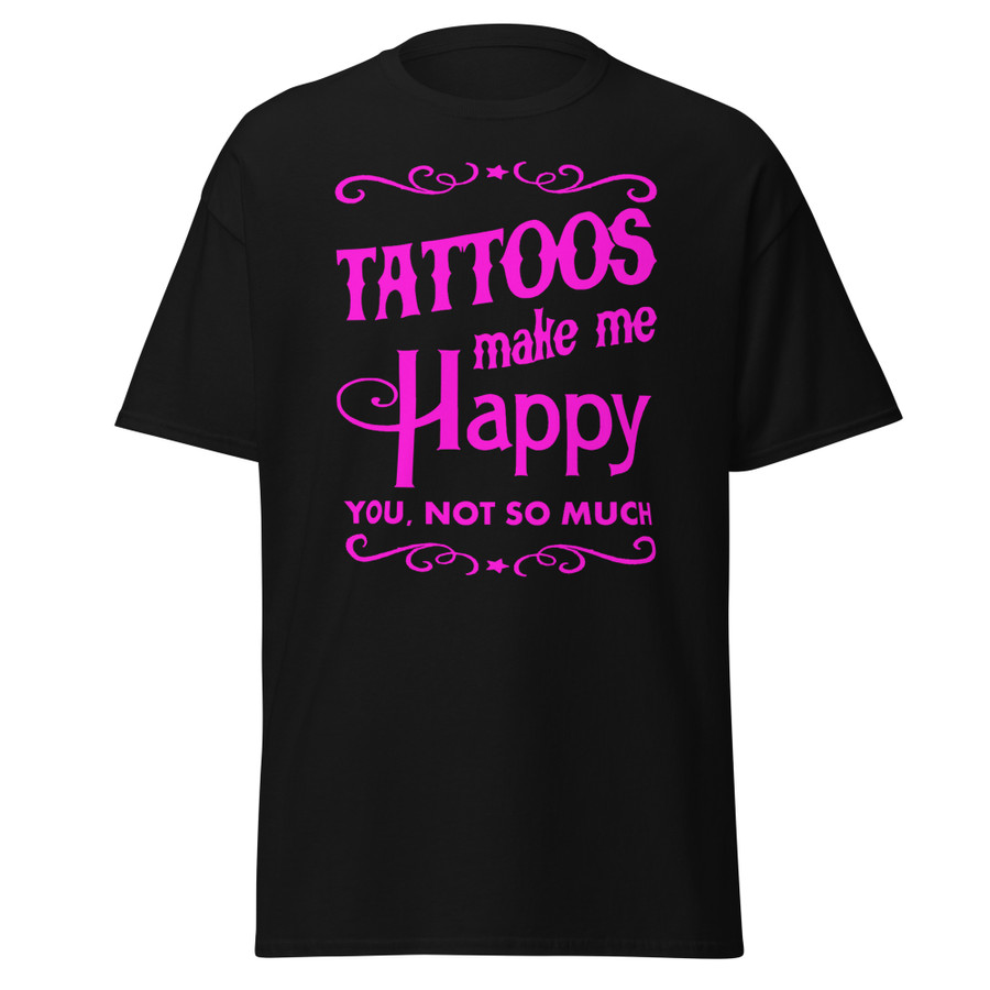 Unisex Tattoos Make Me Happy You Not So Much - Shirt (Pink Print)