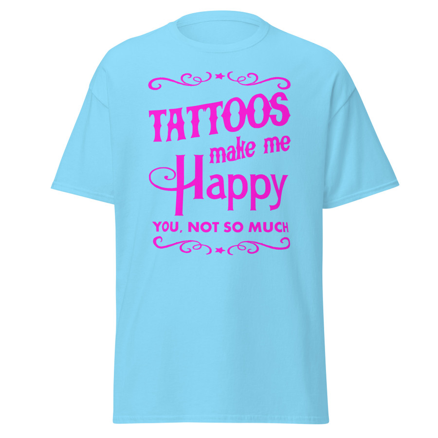 Unisex Tattoos Make Me Happy You Not So Much - Shirt (Pink Print)