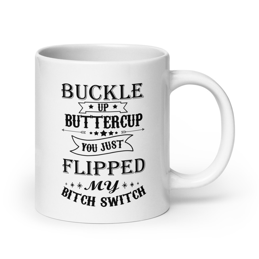 Buckle Up Buttercup You Just Flipped My Bitch Switch - White Glossy Mug (Black Print)
