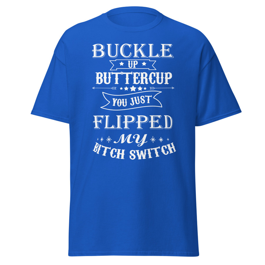 Unisex Buckle Up Buttercup You Just Flipped My Bitch Switch - Shirt (White Print)