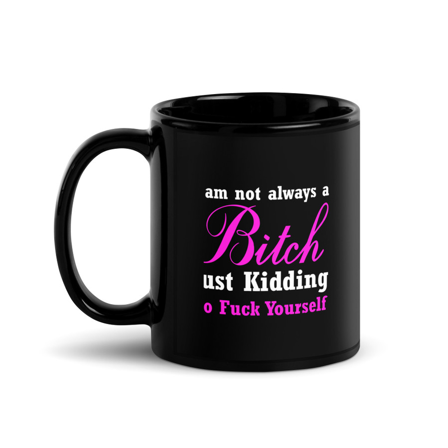 I'M Not Always A Bitch Just Kidding Go Fuck Yourself - Black Glossy Mug