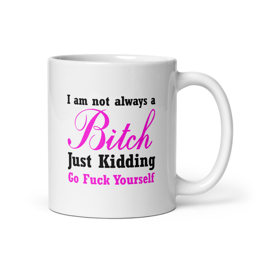 I'M Not Always A Bitch Just Kidding Go Fuck Yourself - White Glossy Mug