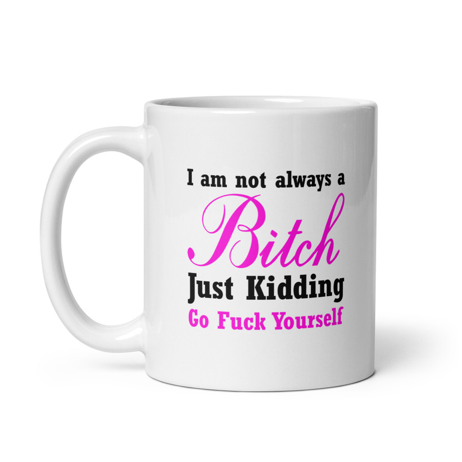 I'M Not Always A Bitch Just Kidding Go Fuck Yourself - White Glossy Mug