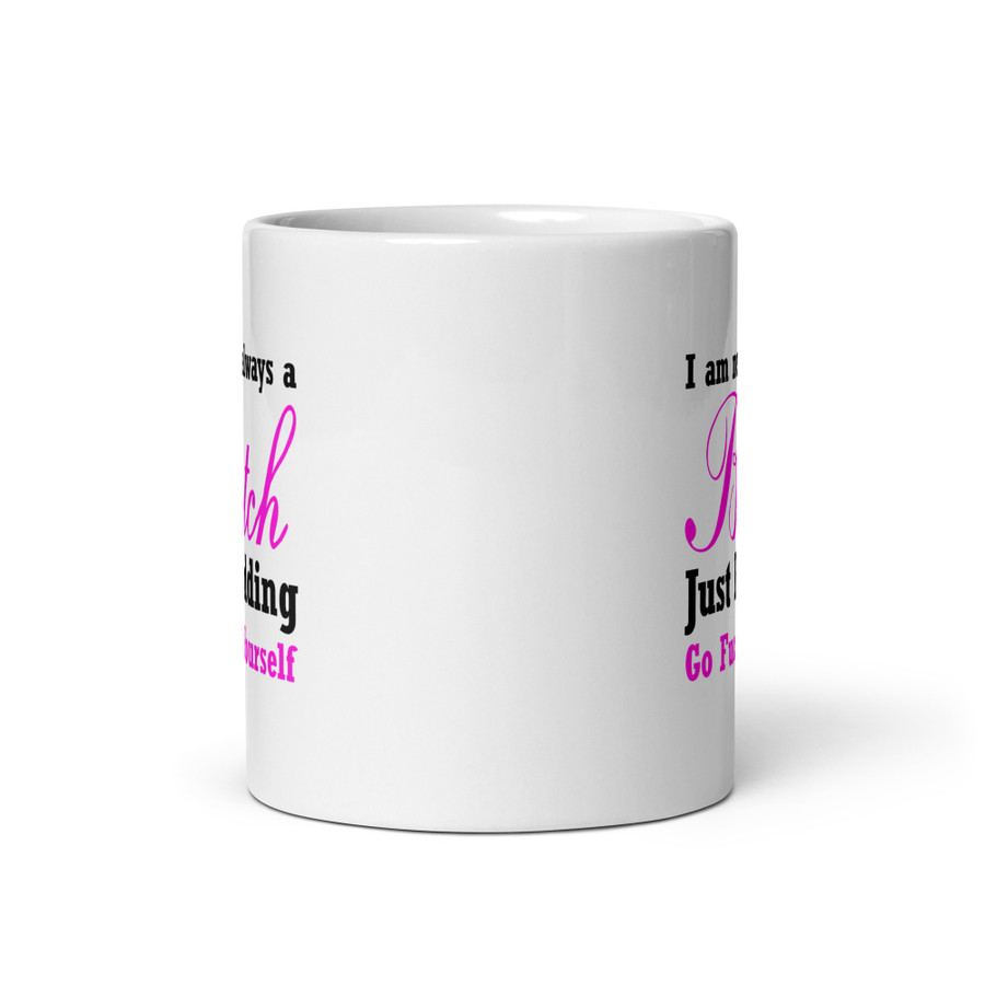 I'M Not Always A Bitch Just Kidding Go Fuck Yourself - White Glossy Mug