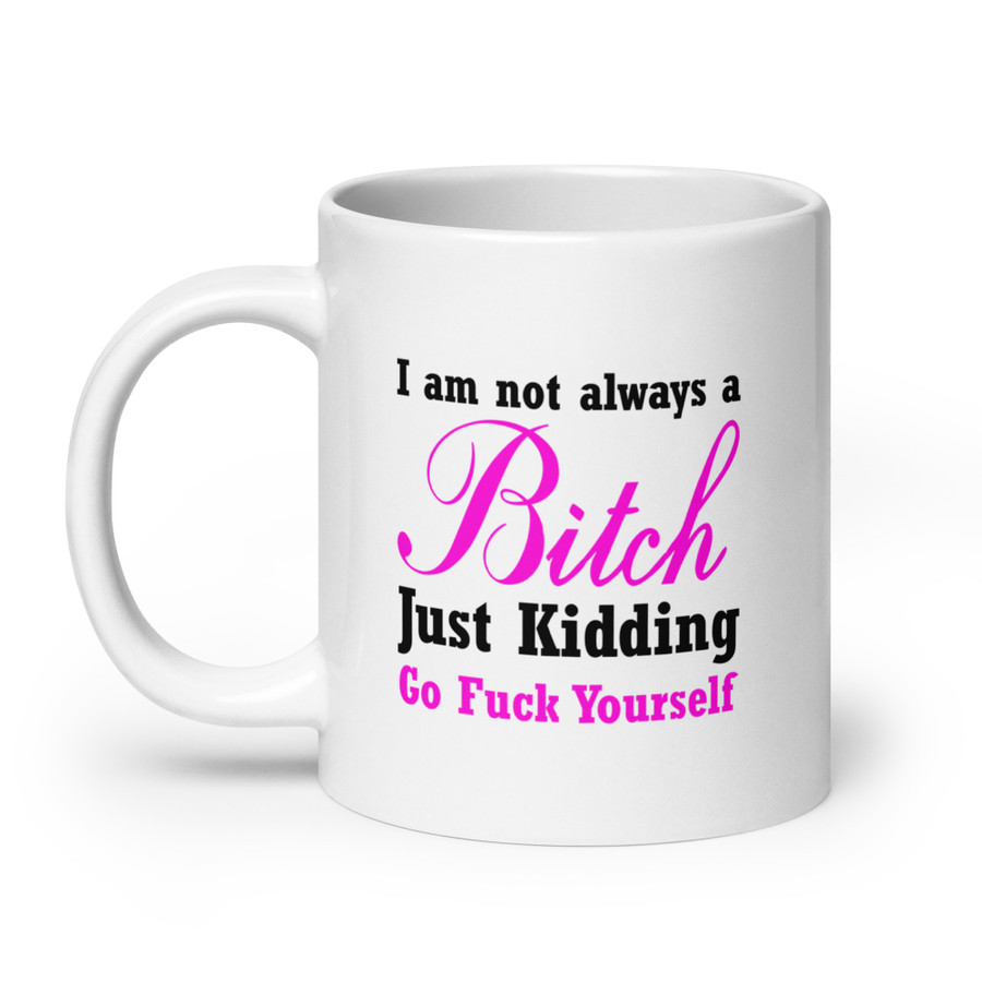 I'M Not Always A Bitch Just Kidding Go Fuck Yourself - White Glossy Mug