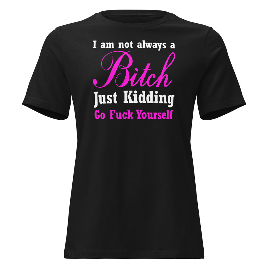 Women's I'M Not Always A Bitch Just Kidding Go Fuck Yourself - Black Shirt