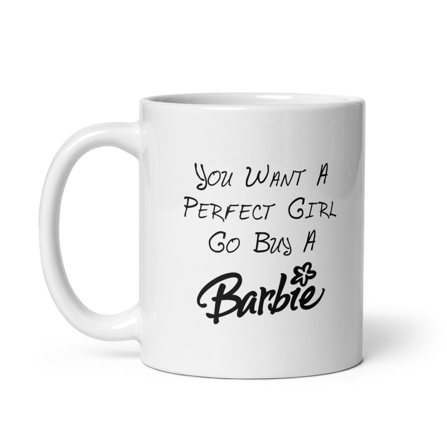 You Want A Perfect Girl Go Buy A Barbie - White Glossy Mug (Black Print)