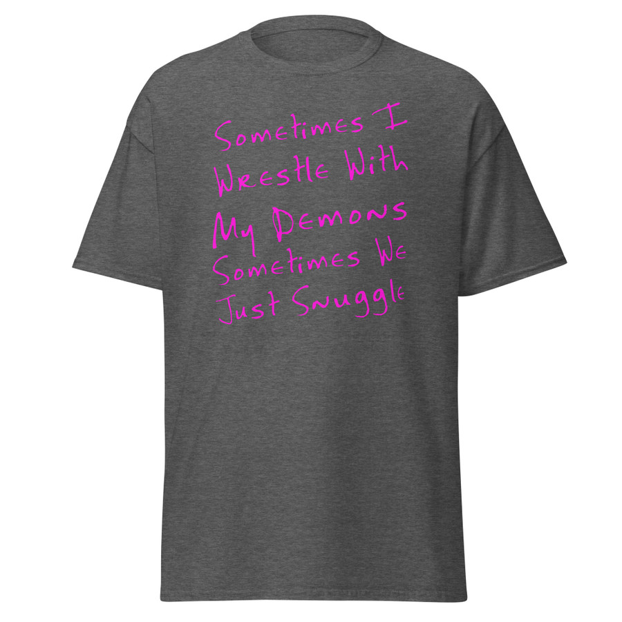 Unisex Sometimes I Wrestle With My Demons Sometimes We Just Snuggle - Shirt (Pink Print)