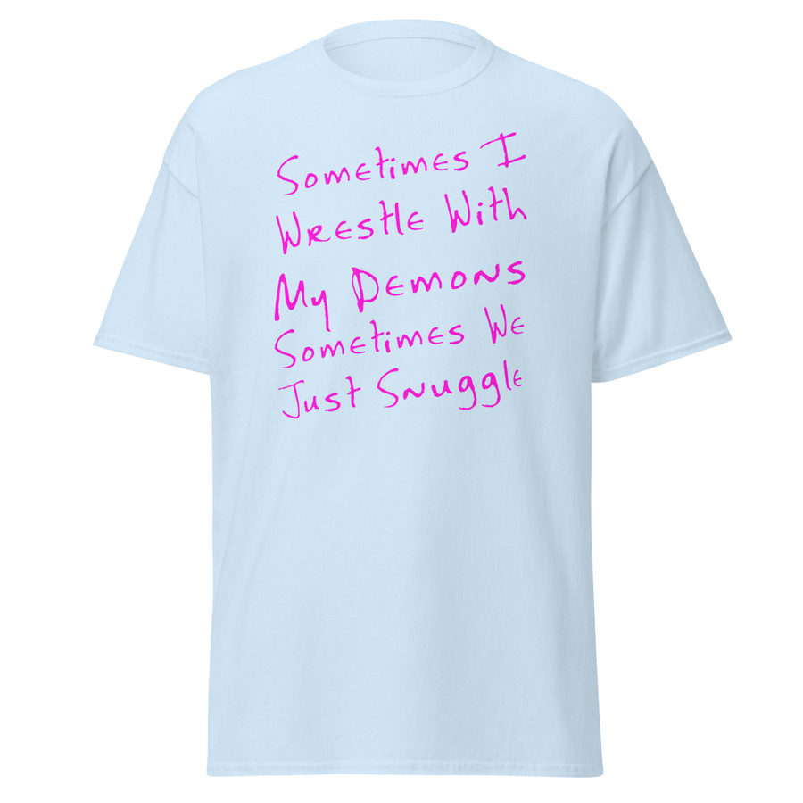 Unisex Sometimes I Wrestle With My Demons Sometimes We Just Snuggle - Shirt (Pink Print)