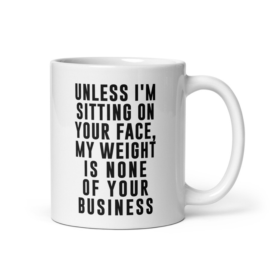 Unless I'm Sitting On Your Face My Weight Is None Of Your Business - White Glossy Mug (Black Print)