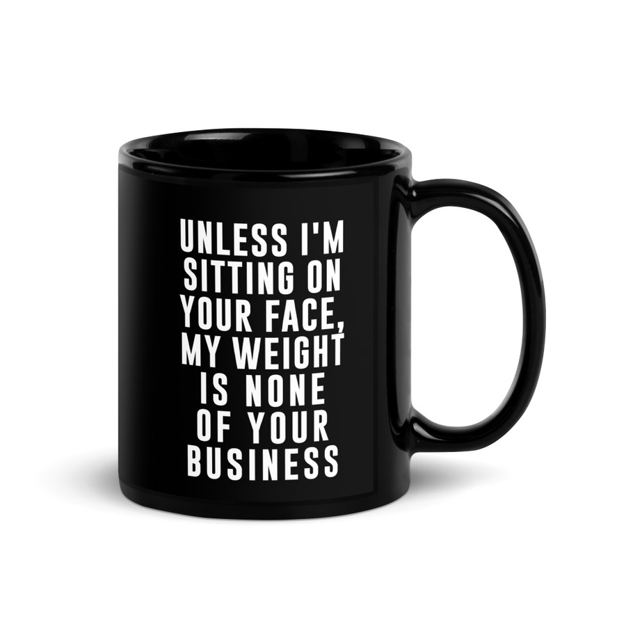 Unless I'm Sitting On Your Face My Weight Is None Of Your Business - Black Glossy Mug (White Print)