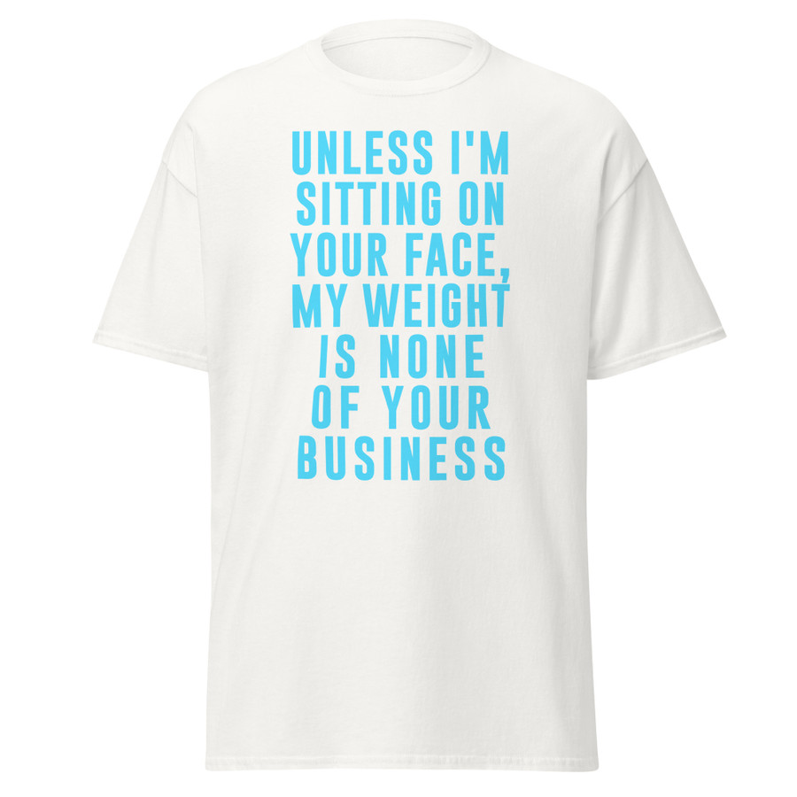 Unisex Unless I'm Sitting On Your Face My Weight Is None Of Your Business - Shirt (Blue Print)