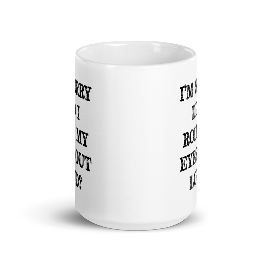 I’M SORRY DID I ROLL MY EYES OUT LOUD? - White Glossy Mug (Black Print)