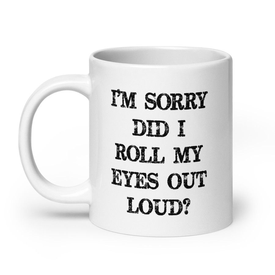 I’M SORRY DID I ROLL MY EYES OUT LOUD? - White Glossy Mug (Black Print)