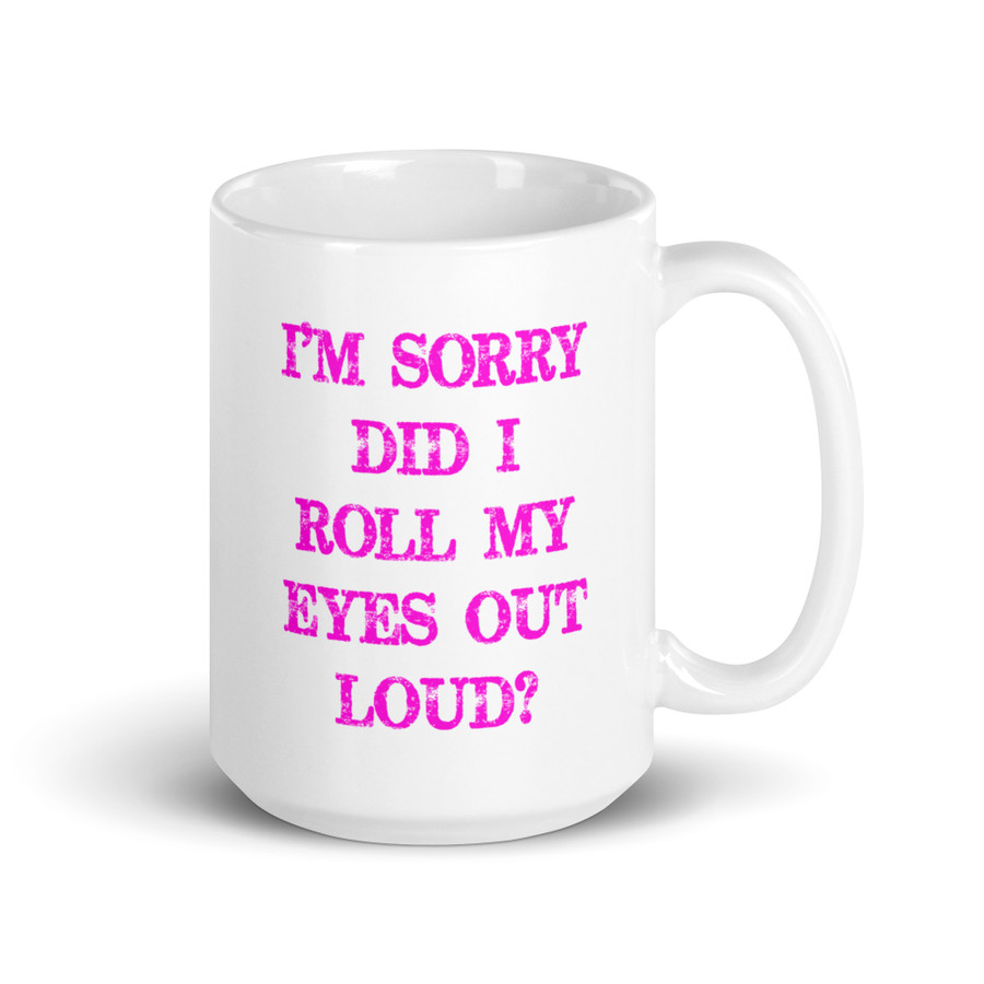 I’M SORRY DID I ROLL MY EYES OUT LOUD? - White Glossy Mug (Pink Print)