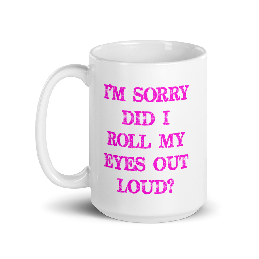 I’M SORRY DID I ROLL MY EYES OUT LOUD? - White Glossy Mug (Pink Print)