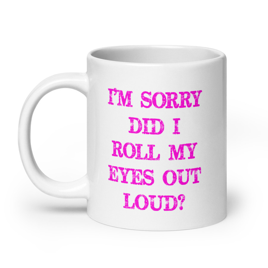 I’M SORRY DID I ROLL MY EYES OUT LOUD? - White Glossy Mug (Pink Print)