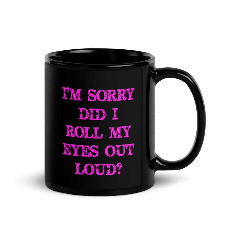 I’M SORRY DID I ROLL MY EYES OUT LOUD? - Black Glossy Mug (Pink Print)