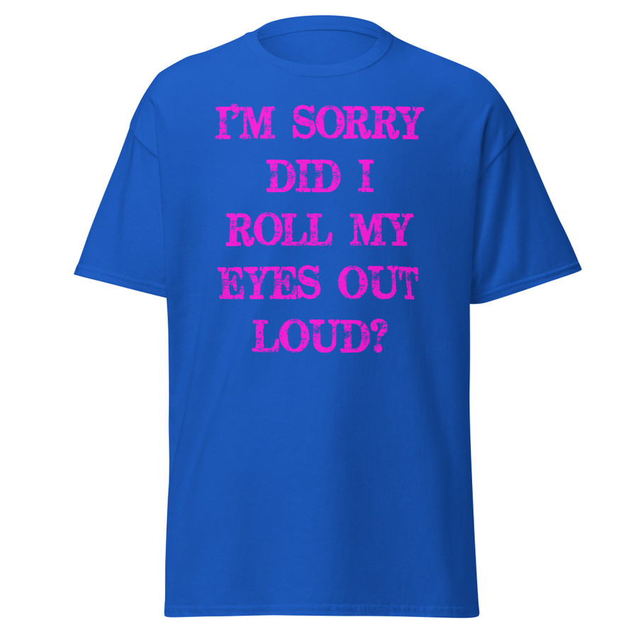 Unisex I’M SORRY DID I ROLL MY EYES OUT LOUD? - Shirt (Pink Print)