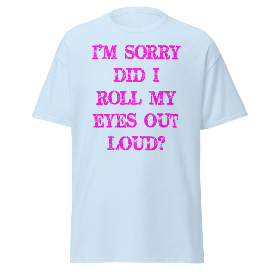 Unisex I’M SORRY DID I ROLL MY EYES OUT LOUD? - Shirt (Pink Print)