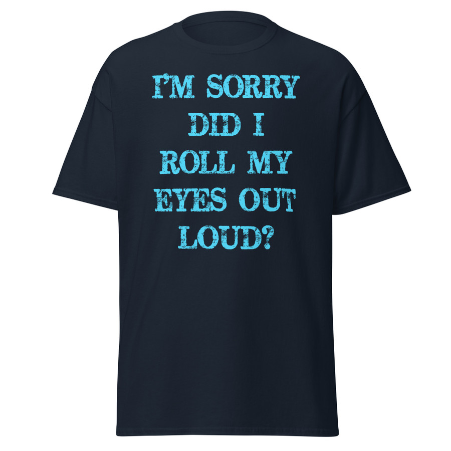 Unisex I’M SORRY DID I ROLL MY EYES OUT LOUD? - Shirt (Blue Print)