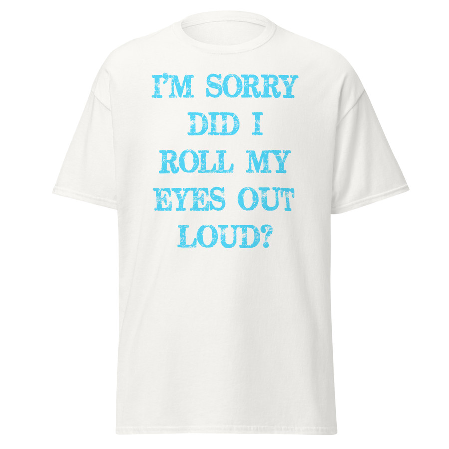 Unisex I’M SORRY DID I ROLL MY EYES OUT LOUD? - Shirt (Blue Print)