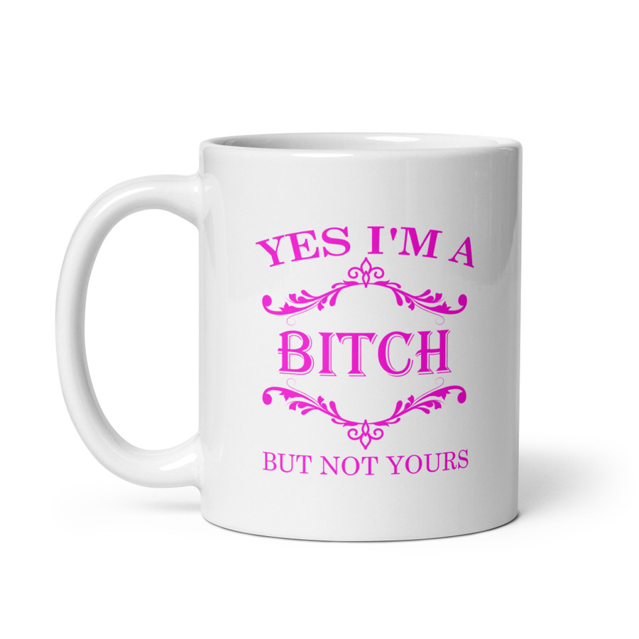 Yes I'M A Bitch But Not Yours - White Glossy Mug (Pink Print)