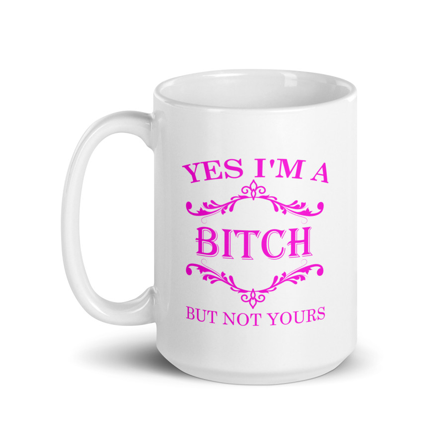Yes I'M A Bitch But Not Yours - White Glossy Mug (Pink Print)