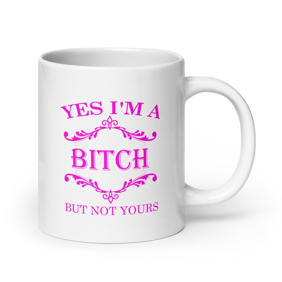 Yes I'M A Bitch But Not Yours - White Glossy Mug (Pink Print)