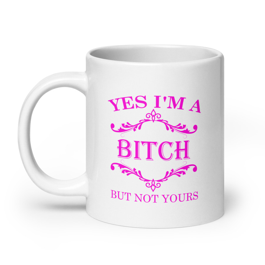 Yes I'M A Bitch But Not Yours - White Glossy Mug (Pink Print)