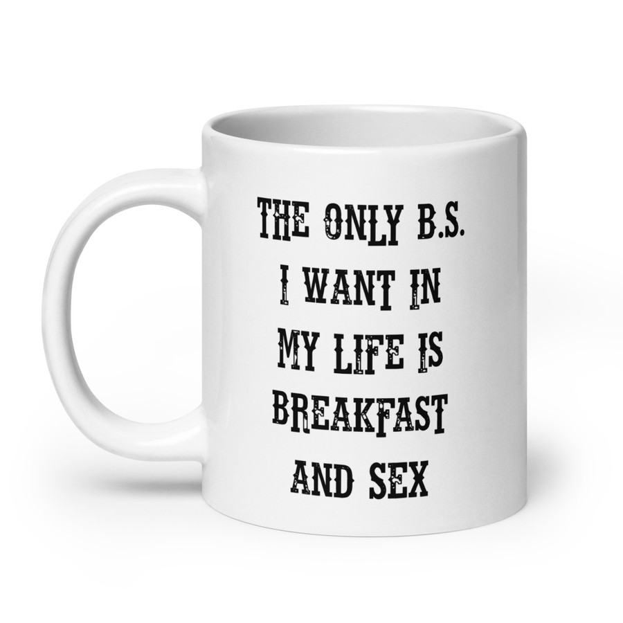 The only B.S I want in my life is breakfast and sex - White Glossy Mug (Black Print)