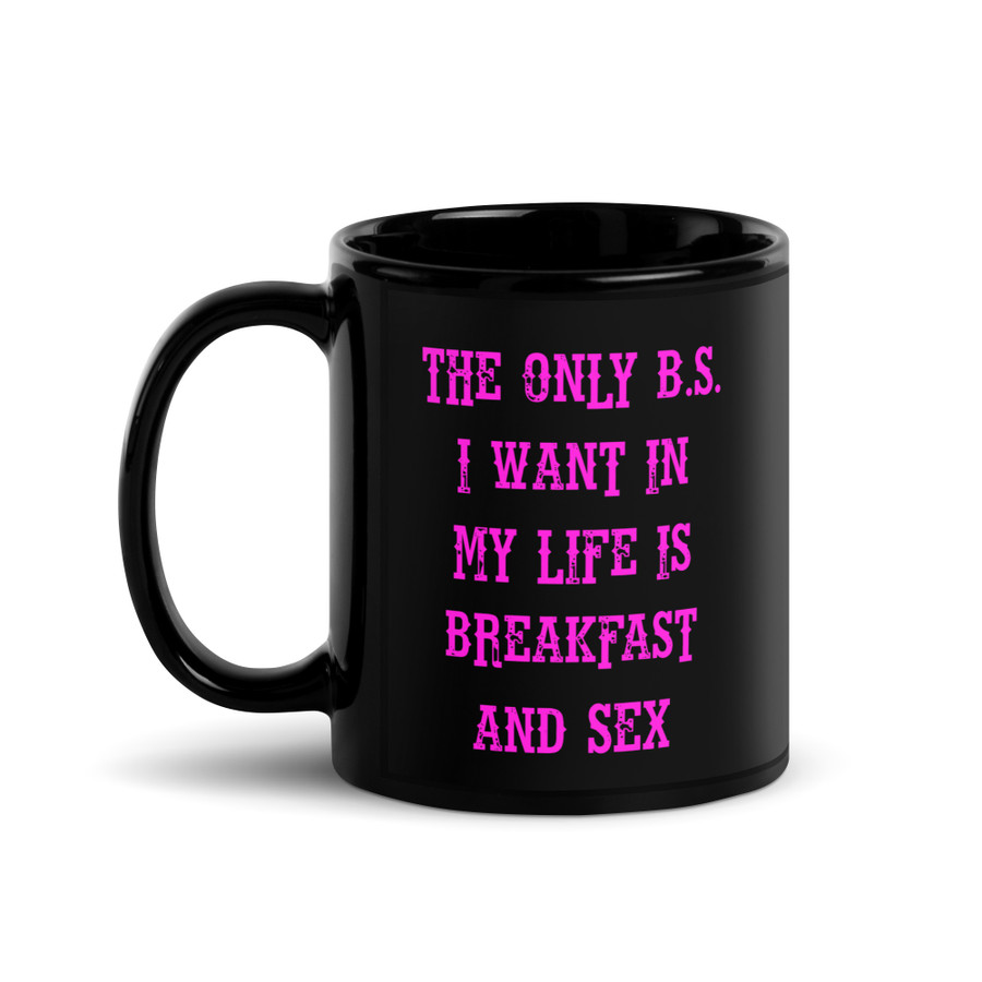 The only B.S I want in my life is breakfast and sex - Black Glossy Mug (Pink Print)