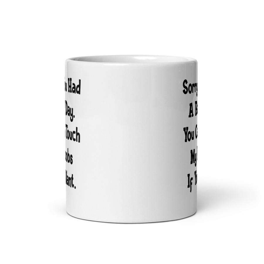 Sorry You Had A Bad Day. You Can Touch My Boobs If You Want - White Glossy Mug (Black Print)