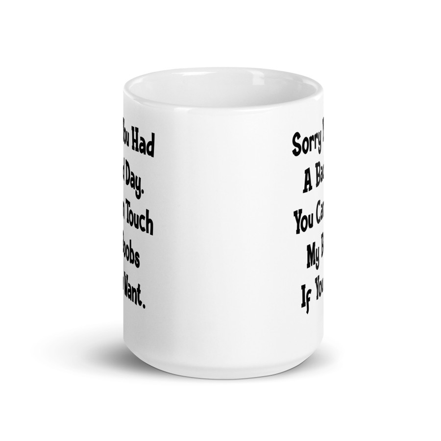 Sorry You Had A Bad Day. You Can Touch My Boobs If You Want - White Glossy Mug (Black Print)
