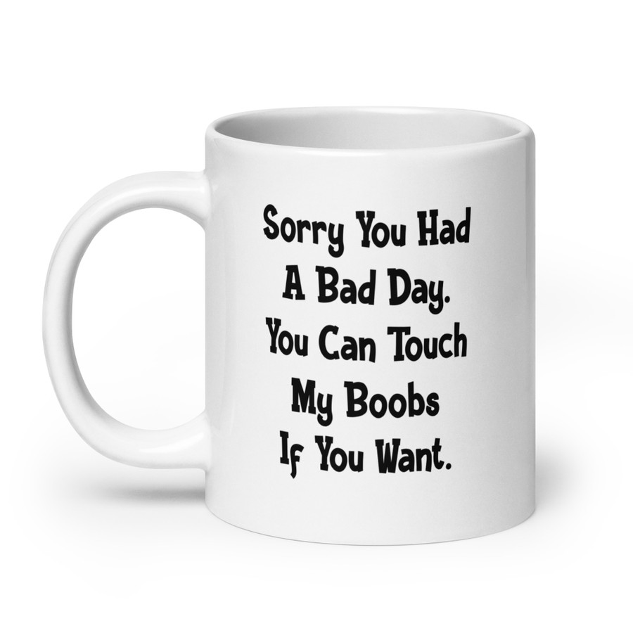 Sorry You Had A Bad Day. You Can Touch My Boobs If You Want - White Glossy Mug (Black Print)