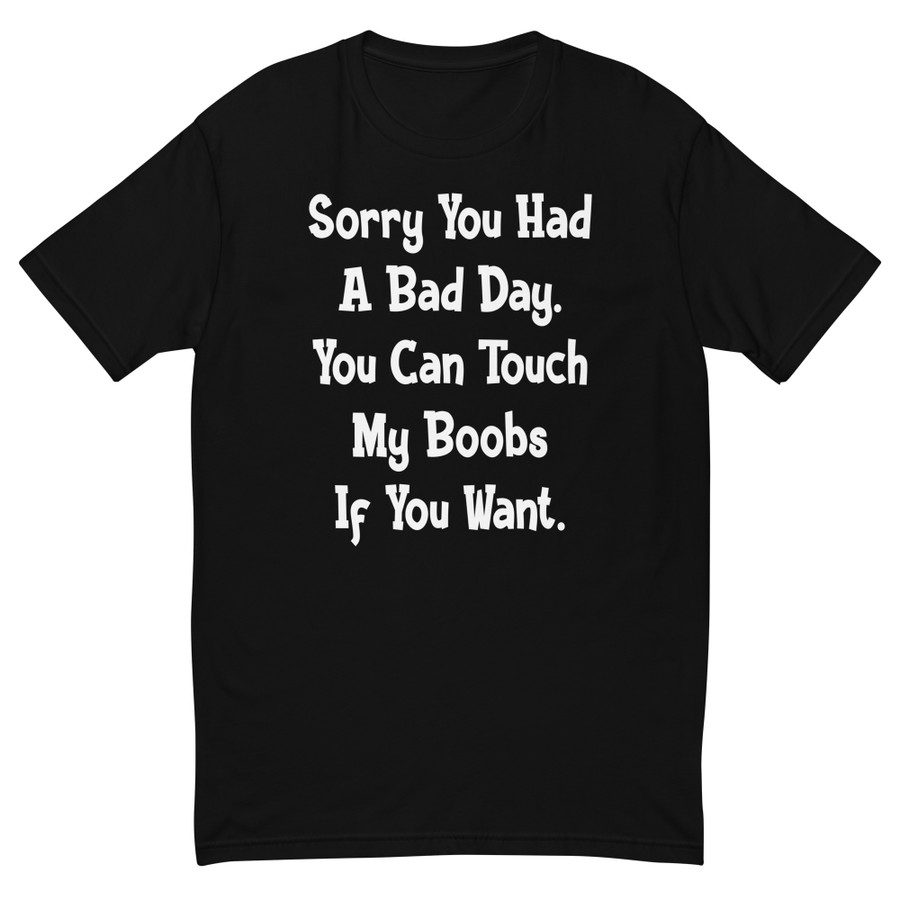 Men's Sorry You Had A Bad Day. You Can Touch My Boobs If You Want - Shirt (White Print)