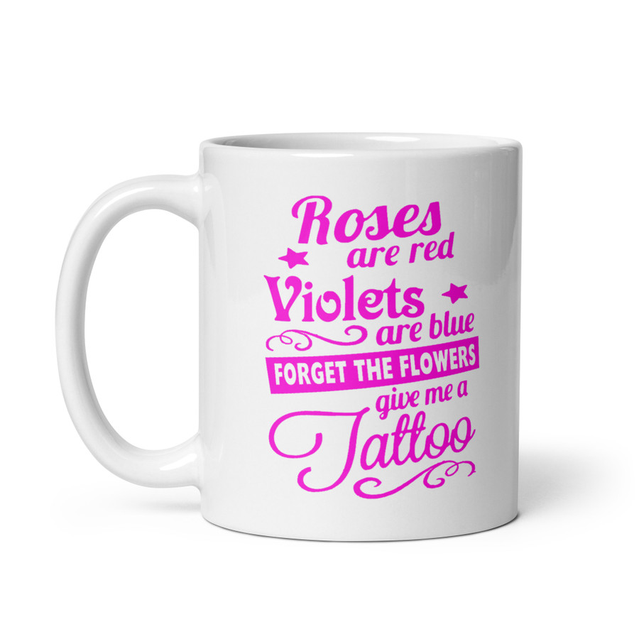 Roses Are Red Violets Are Blue Forget The Flowers Give Me A Tattoo - White Glossy Mug (Pink Print)