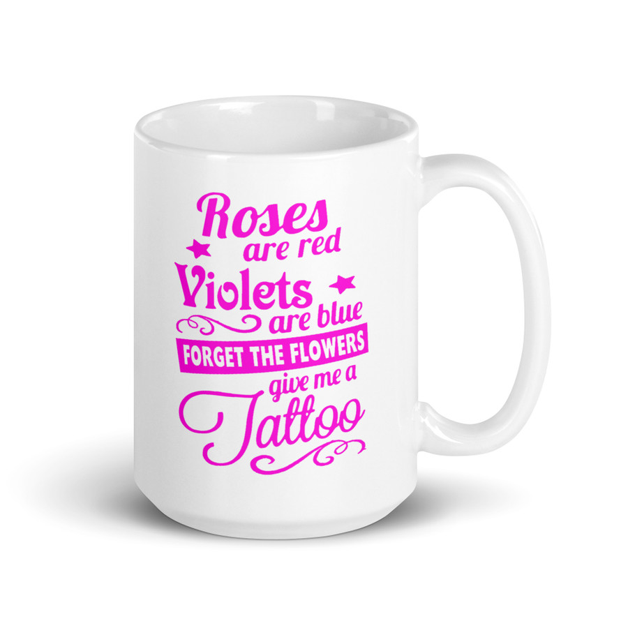 Roses Are Red Violets Are Blue Forget The Flowers Give Me A Tattoo - White Glossy Mug (Pink Print)
