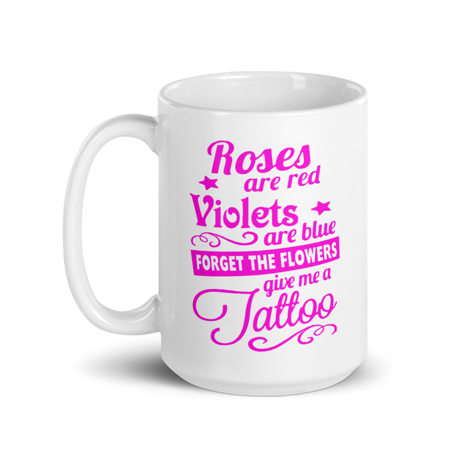 Roses Are Red Violets Are Blue Forget The Flowers Give Me A Tattoo - White Glossy Mug (Pink Print)
