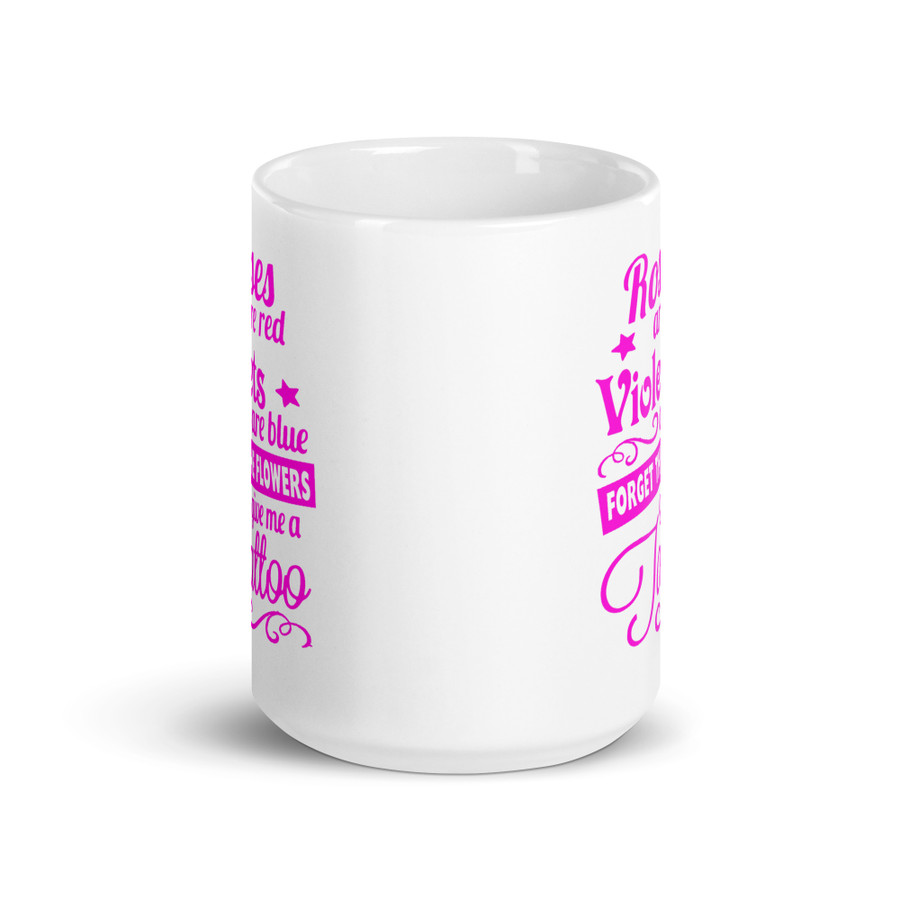 Roses Are Red Violets Are Blue Forget The Flowers Give Me A Tattoo - White Glossy Mug (Pink Print)